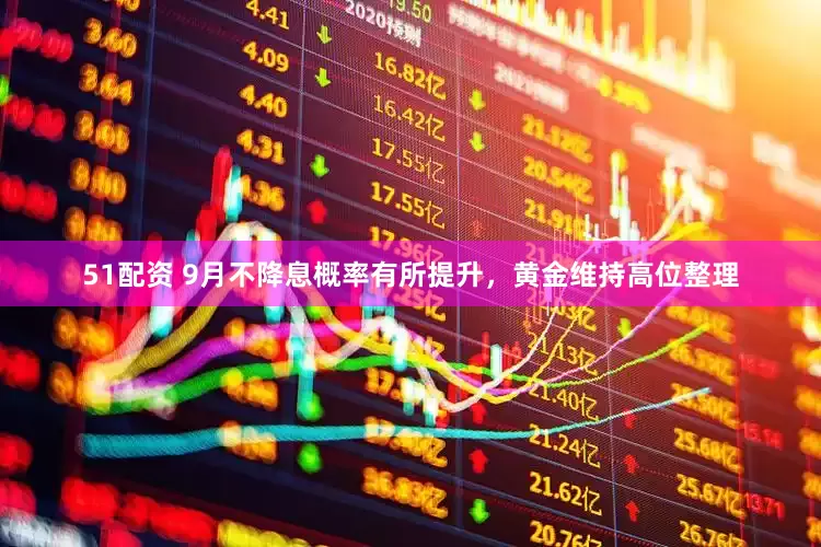 51配资 9月不降息概率有所提升，黄金维持高位整理
