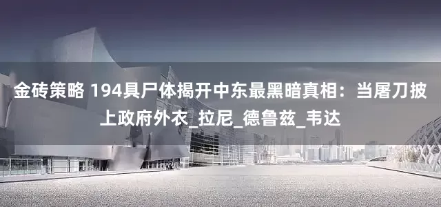 金砖策略 194具尸体揭开中东最黑暗真相：当屠刀披上政府外衣_拉尼_德鲁兹_韦达