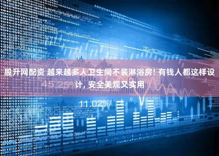 股升网配资 越来越多人卫生间不装淋浴房! 有钱人都这样设计, 安全美观又实用