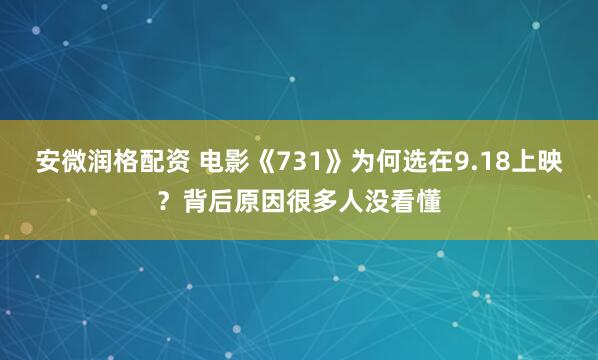 安微润格配资 电影《731》为何选在9.18上映?背后原因很多人没看懂