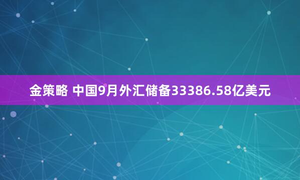 金策略 中国9月外汇储备33386.58亿美元