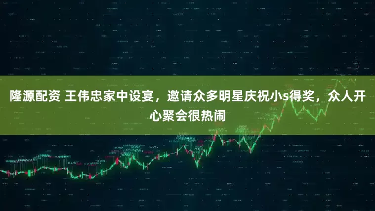 隆源配资 王伟忠家中设宴，邀请众多明星庆祝小s得奖，众人开心聚会很热闹