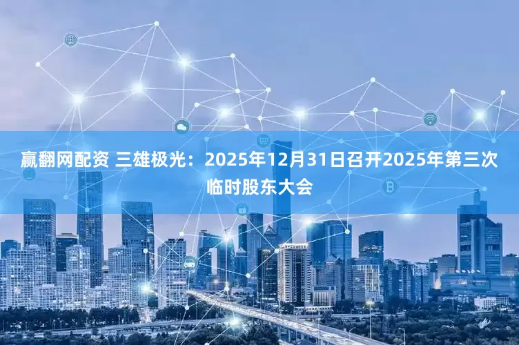 赢翻网配资 三雄极光：2025年12月31日召开2025年第三次临时股东大会