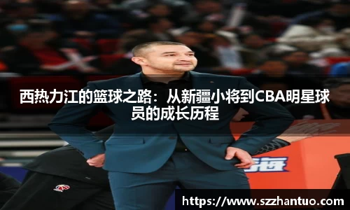 西热力江的篮球之路：从新疆小将到CBA明星球员的成长历程