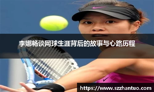 李娜畅谈网球生涯背后的故事与心路历程