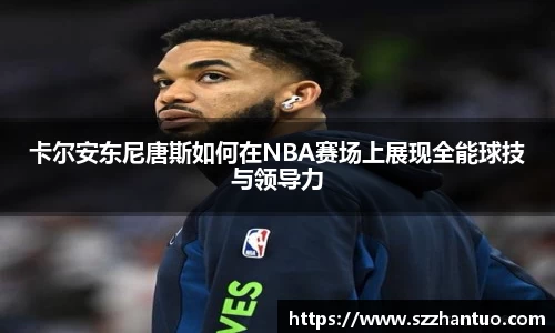 卡尔安东尼唐斯如何在NBA赛场上展现全能球技与领导力