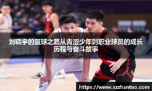 刘晓宇的篮球之路从青涩少年到职业球员的成长历程与奋斗故事